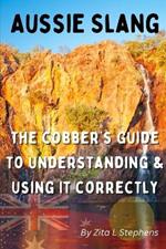 Aussie Slang: The Cobber's Guide to Understanding & Using It Correctly
