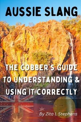 Aussie Slang: The Cobber's Guide to Understanding & Using It Correctly - Zita L Stephens - cover