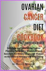 Ovarian Cancer Diet Cookbook for Newly Diagnosed Women: Delicious and Nourishing Cancer Fighting Recipes for Treatment and Recovery for Newly Diagnosed Women on the Path to Healing and Well-Being
