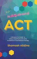 The Little Book of ACT: A Simple and Fun Guide to Living a Meaningful Life Using Acceptance and Commitment Therapy