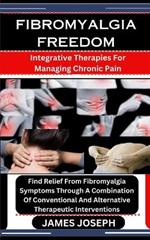 Fibromyalgia Freedom: Integrative Therapies For Managing Chronic Pain: Find Relief From Fibromyalgia Symptoms Through A Combination Of Conventional And Alternative Therapeutic Interventions