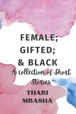 Female; Gifted; & Black: A collection of short stories - Thabi Mbasha - cover