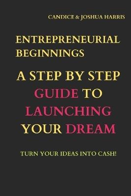 Entrepreneurial Beginnings: A Step-by-Step Guide to Launching Your Dream - Joshua Harris,Candice Harris - cover