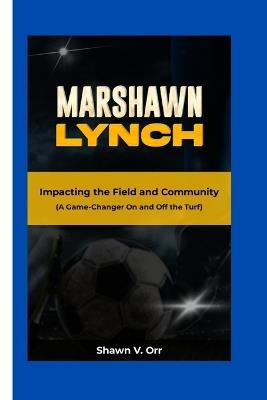 Marshawn Lynch: Impacting the Field and Community - A Game-Changer On and Off the Turf - Shawn V Orr - cover