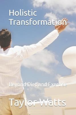 Holistic Transformation: Beyond Diet and Exercise - Taylor Watts - cover