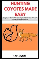 Hunting Coyotes Made Easy: Coyote Calls and Camouflage: Wholesome Tips for Your Hunting Adventure