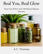 Real You, Real Glow: Glow from within with 150 Natural Beauty Recipes