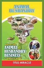 Animal Husbandry: How to Start Animal Husbandry Business a Complete Guild
