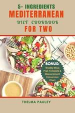 5- Ingredients Mediterranean Diet Cookbook Dor Two: The Quick & Easy 100+ Delicious Recipes Perfectly Portioned For Two To Effortlessly Cook And Eat Healthily