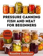 Pressure Canning Meat And Fish For Beginners: Canning And Preserving Meat And Fish Using Pressure Canning Method