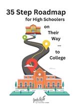 35 Step Roadmap for High Schoolers on Their Way to College: A step-by-step guide through each year of high school