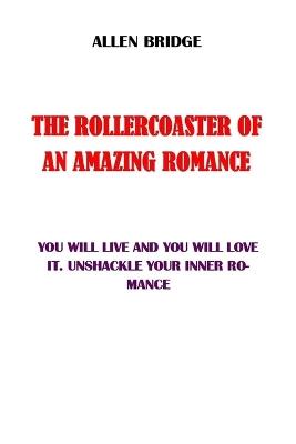 The Rollercoaster of an Amazing Romance: You Will Live It and You Will Love It. Unshackle Your Inner Romance - Allen Bridge - cover