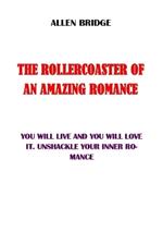 The Rollercoaster of an Amazing Romance: You Will Live It and You Will Love It. Unshackle Your Inner Romance