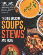 The Big Book of Soups, Stews and More: 1200 Days of Tantalizing and Nourishing Dishes for Every Occasion to Satisfy Your Cravings