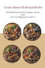 Learn About Medicinal Herbs: +50 Healing Herbs to Know, Grow, and Use For Beginners Part 2
