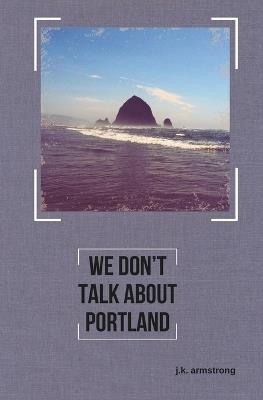 We Don't Talk About Portland: A Novella - J K Armstrong - cover