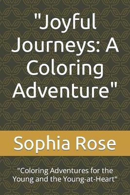 "Joyful Journeys: A Coloring Adventure" "Coloring Adventures for the Young and the Young-at-Heart" - Sophia Rose - cover