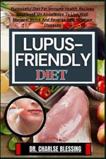 Lupus-Friendly Diet: Purposeful Diet For Immune Health. Recipes Cookbook On Knowledge To Live Well, Manage, Strive And Reverse Inflammatory Diseases