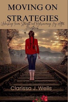 Moving on Strategies: Unleashing Inner Strength and Rediscovering Joy After Heartbreak - Clarissa J Wells - cover