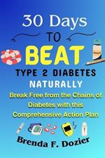 30 Days to Beat Type 2 Diabetes Naturally: Break Free from the Chains of Diabetes with this Comprehensive Action Plan