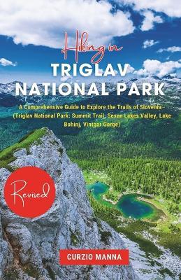 Hiking in Triglav National Park 2024: A Comprehensive Guide to Explore the Trails of Slovenia - (Triglav National Park: Summit Trail, Seven Lakes Valley, Lake Bohinj, Vintgar Gorge) - Curzio Manna - cover