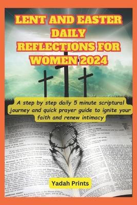 Lent and Easter Daily Reflections for Women 2024: A step by step daily 5 minute devotional scriptural journey and quick prayer guide to ignite your faith and renew intimacy in the family and home - Yadah Print - cover