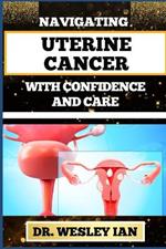 Navigating Uterine Cancer with Confidence and Care: Transformative Strategies For Cancer Recovery For Better Reproductive Health And Fertility