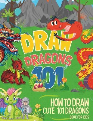 How To Draw Cute 101 Dragons For Kids: Learn to Draw Fun Dragons in two Dimensions with Simple and Easy Step-by-Step for childrens and beginners - Color Cascade - cover