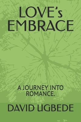 LOVE's EMBRACE: A Journey Into Romance. - David Ugbede - cover