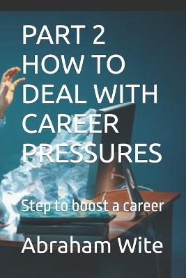 Part 2 How to Deal with Career Pressures: Step to boost a career - Abraham Wite - cover