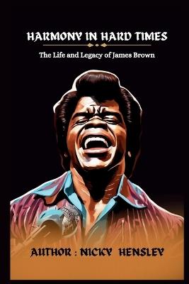 Harmony in Hard Times: The Life and Legacy of James Brown - Nicky Hensley - cover