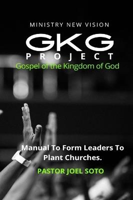 GKG Project Gospel of the Kingdom of God: Manual to form leaders to plant churches - Joel Soto Pastor - cover