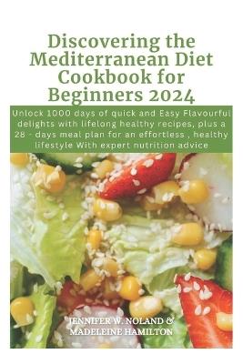 Discovering the Mediterranean Diet Cookbook for Beginners 2024: Unlock 1000 days of quick and Easy Flavourful delights with lifelong healthy recipes, plus a 28 - days meal plan & expert nutrition plan - Madeleine Hamilton,Jennifer W Noland - cover