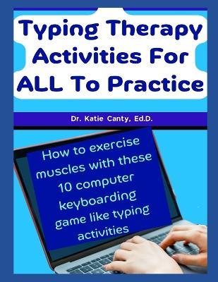 Typing Therapy Activities For ALL To Practice: How To Exercise Muscles With These 10 Computer Keyboarding Game Like Activities - Katie Canty Ed D - cover