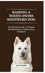 White Swiss Shepherd Dog: The Detailed Guide To Raising And Maintaining A White Swiss Shepherd