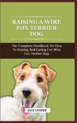 Wire Fox Terrier Dog: The Complete Handbook On How To Raising And Caring For Wire Fox Terrier Dog
