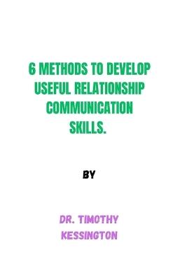 6 Methods to Develop Useful Relationship Communication Skills - Timothy Kessington - cover