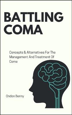 Battling Coma: Concepts & Alternatives For The Management And Treatment Of Coma - Ondon Benny - cover