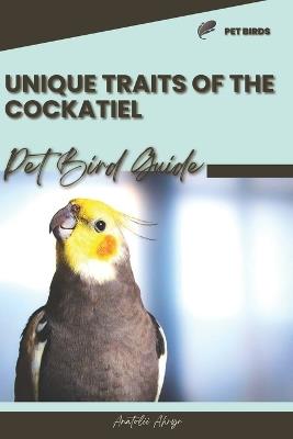 Unique traits of the Cockatiel: Pet bird guide - Anatolii Ahryr - cover