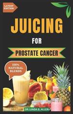 Juicing for Prostate Cancer: 30 Nourishing and Nutrient-Rich Anti-Inflammatory Homemade Juice Blends for Prostate Cancer Recovery