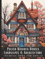 Polish Wooden Houses Landscapes & Architecture Coloring Book for Adults: Beautiful Nature Landscapes Sceneries and Foreign Buildings Coloring Book for Adults, Perfect for Stress Relief and Relaxation - 50 Coloring Pages