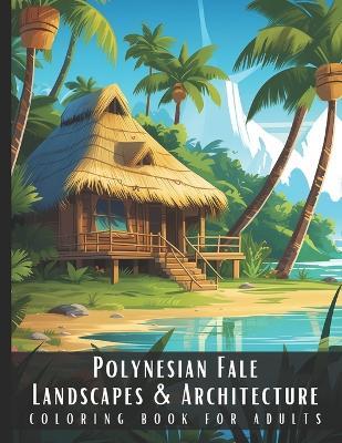 Polynesian Fale Landscapes & Architecture Coloring Book for Adults: Beautiful Nature Landscapes Sceneries and Foreign Buildings Coloring Book for Adults, Perfect for Stress Relief and Relaxation - 50 Coloring Pages - Artful Palette - cover