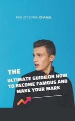 The Ultimate Guide on How to Become Famous and Make Your Mark