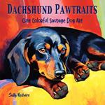 Dachshund Pawtraits, Cute Colorful Sausage Dog Art: A Gift Coffee Table Book of 40 Delightful Doxie Pictures in Premium Color