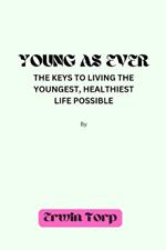 Young as Ever: The keys to Living the Youngest, Healthiest Life Possible.