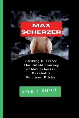 Max Scherzer: Striking Success: The Untold Journey of Max Scherzer, Baseball's Dominant Pitcher - Kyle J Smith - cover