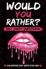 Valentines Day Gifts For Her: Dirty Would You Rather: : Sexy, Naughty, Romantic and Funny Game Book with Over 150 Naughty Questions for Couples on Valentines Day, Anniversary Or Birthday.