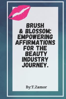 Brush & Blossom: Empowering Affirmations for the Beauty Industry Journey - T Zamor - cover