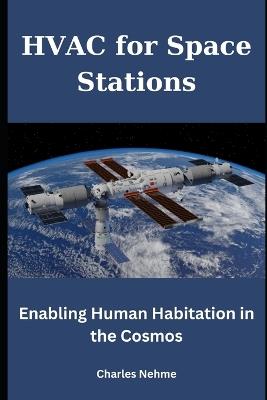 HVAC for Space Stations: Enabling Human Habitation in the Cosmos - Charles Nehme - cover