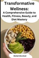 Transformative Wellness: A Comprehensive Guide to Health, Fitness, Beauty, and Diet Mastery